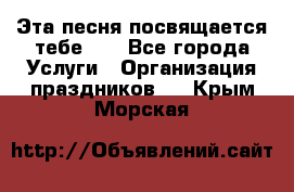 Эта песня посвящается тебе... - Все города Услуги » Организация праздников   . Крым,Морская